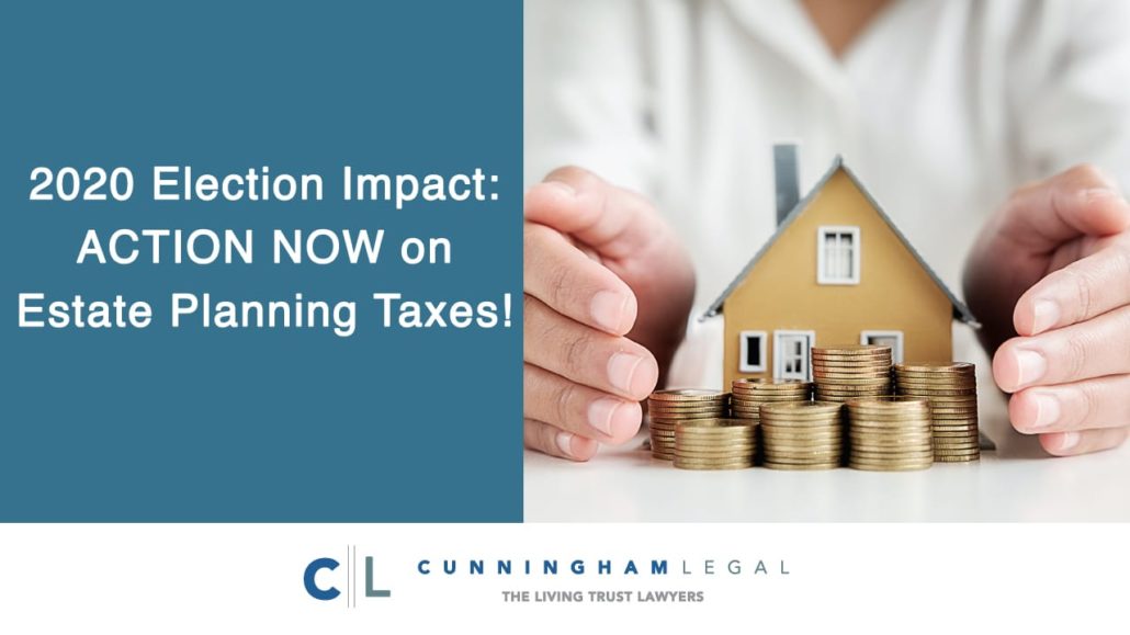 2020 Election Impact- ACTION NOW on Estate Planning Taxes!